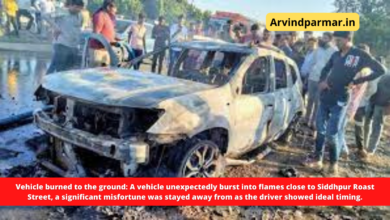 Vehicle burned to the ground: A vehicle unexpectedly burst into flames close to Siddhpur Roast Street, a significant misfortune was stayed away from as the driver showed ideal timing.